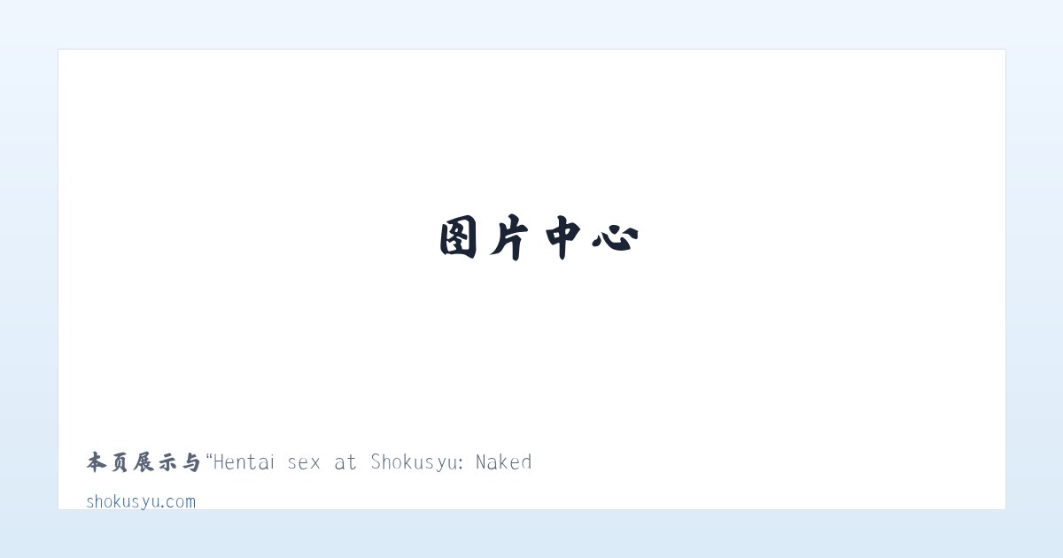 Hentai sex at Shokusyu: Naked anime babes and sexy Asian chicks 主图