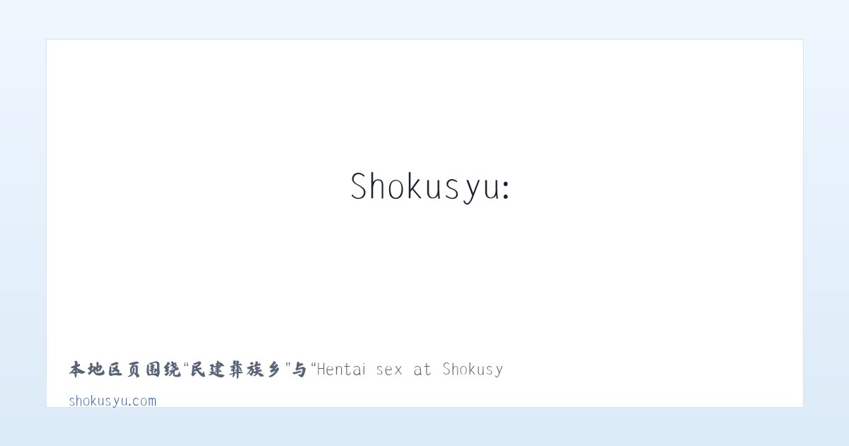 鄂尔多斯市 - Hentai sex at Shokusyu: Naked anime babes and sexy Asian chicks 主图